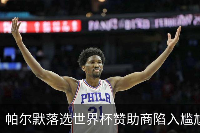 帕尔默落选世界杯赞助商陷入尴尬，可口可乐等被迫调整营销计划